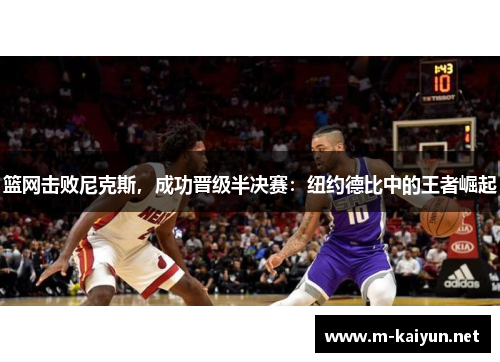 篮网击败尼克斯，成功晋级半决赛：纽约德比中的王者崛起